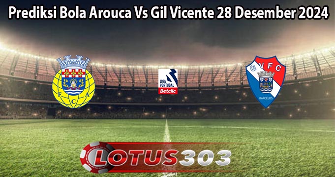 Prediksi Bola Arouca Vs Gil Vicente 28 Desember 2024