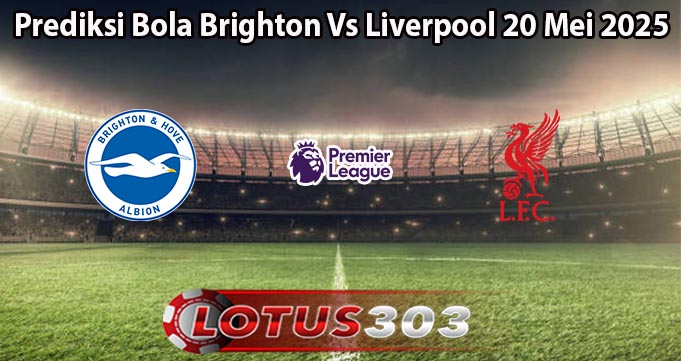 Prediksi Bola Brighton Vs Liverpool 20 Mei 2025