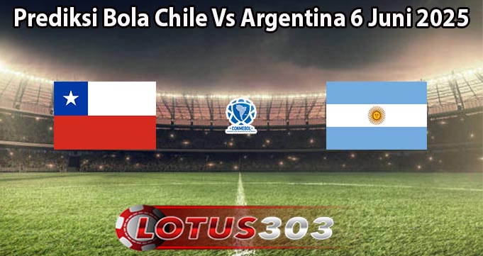 Prediksi Bola Chile Vs Argentina 6 Juni 2025