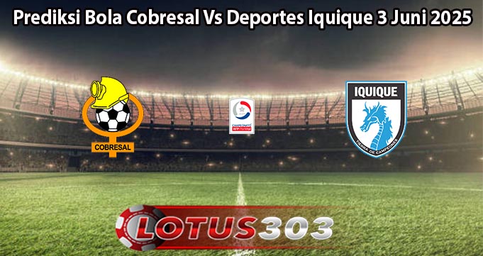 Prediksi Bola Cobresal Vs Deportes Iquique 3 Juni 2025