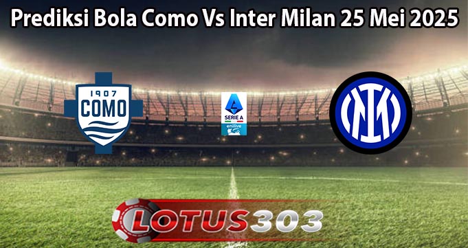 Prediksi Bola Como Vs Inter Milan 25 Mei 2025