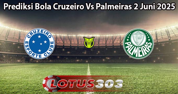 Prediksi Bola Cruzeiro Vs Palmeiras 2 Juni 2025