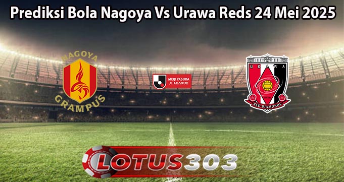Prediksi Bola Nagoya Vs Urawa Reds 24 Mei 2025