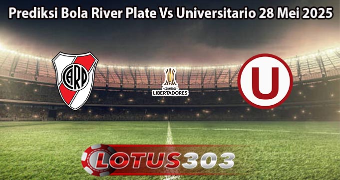 Prediksi Bola River Plate Vs Universitario 28 Mei 2025