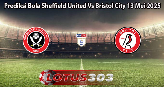 Prediksi Bola Sheffield United Vs Bristol City 13 Mei 2025