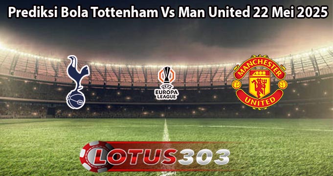 Prediksi Bola Tottenham Vs Man United 22 Mei 2025